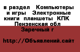  в раздел : Компьютеры и игры » Электронные книги, планшеты, КПК . Пензенская обл.,Заречный г.